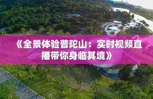 《全景体验普陀山:实时视频直播带你身临其境》