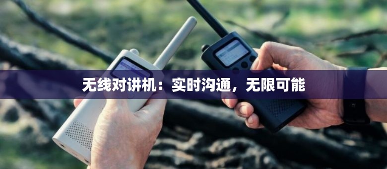 无线对讲机:实时沟通,无限可能
