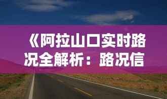 《阿拉山口实时路况全解析:路况信息一览无余》