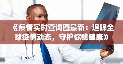 《疫情实时查询图最新:追踪全球疫情动态,守护你我健康》