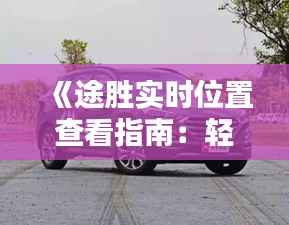 《途胜实时位置查看指南:轻松掌握车辆动态》