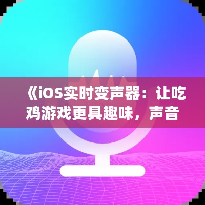 《iOS实时变声器:让吃鸡游戏更具趣味,声音变换随心所欲》