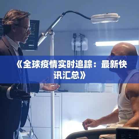 《全球疫情实时追踪:最新快讯汇总》