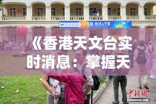 《香港天文台实时消息:掌握天气动态,安全出行无忧》