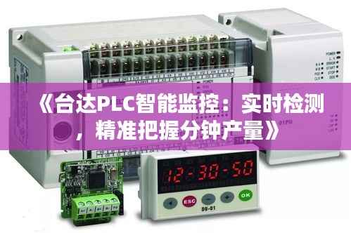 《台达PLC智能监控：实时检测，精准把握分钟产量》