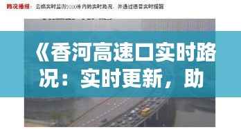 《香河高速口实时路况:实时更新,助您出行无忧》