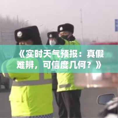 《实时天气预报:真假难辨,可信度几何?》