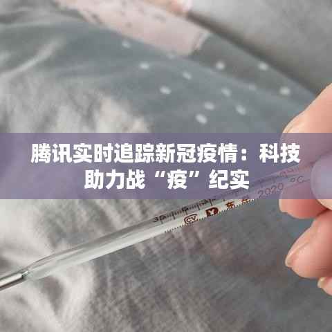 腾讯实时追踪新冠疫情:科技助力战“疫”纪实