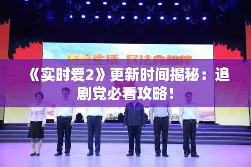 《实时爱2》更新时间揭秘:追剧党必看攻略!