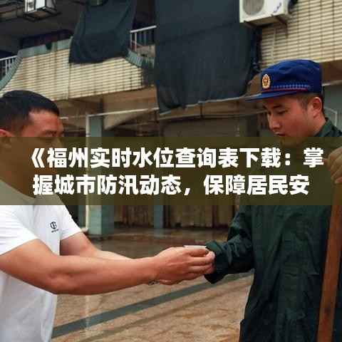 《福州实时水位查询表下载:掌握城市防汛动态,保障居民安全》