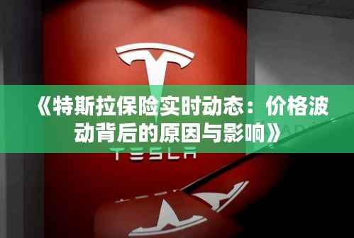 《特斯拉保险实时动态:价格波动背后的原因与影响》