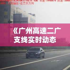 《广州高速二广支线实时动态:路况信息一览无遗》