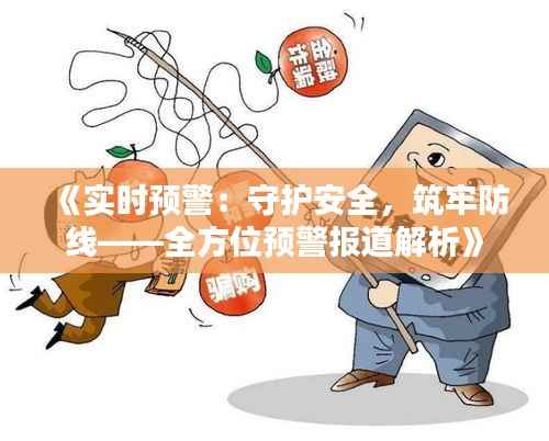 《实时预警：守护安全，筑牢防线——全方位预警报道解析》