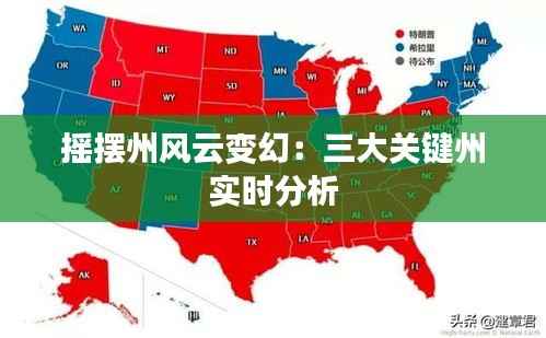 摇摆州风云变幻:三大关键州实时分析