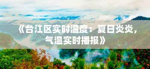 《台江区实时温度：夏日炎炎，气温实时播报》