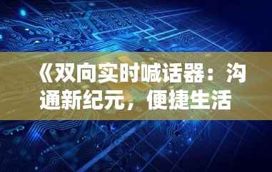 《双向实时喊话器:沟通新纪元,便捷生活新体验》