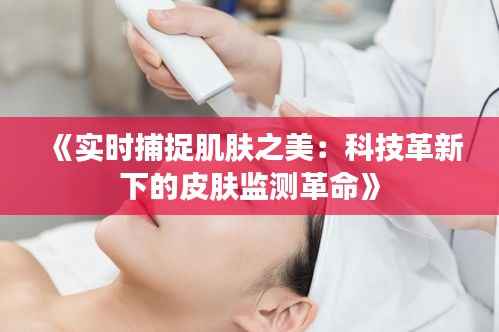 《实时捕捉肌肤之美:科技革新下的皮肤监测革命》
