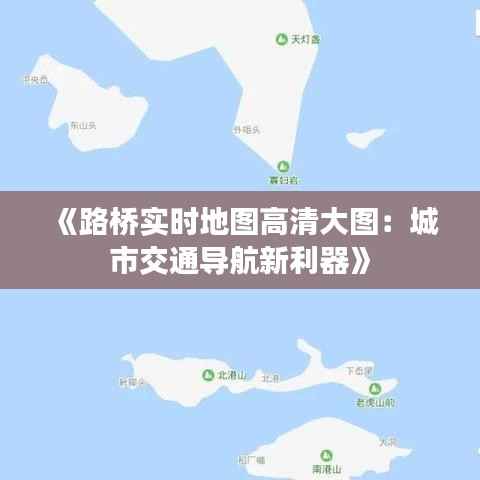 《路桥实时地图高清大图:城市交通导航新利器》
