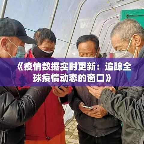 《疫情数据实时更新:追踪全球疫情动态的窗口》