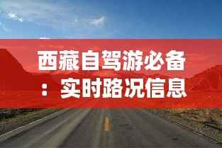 西藏自驾游必备:实时路况信息一网打尽