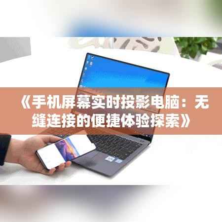 《手机屏幕实时投影电脑:无缝连接的便捷体验探索》