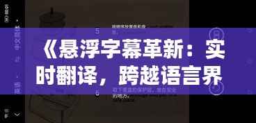 《悬浮字幕革新:实时翻译,跨越语言界限的神奇体验》