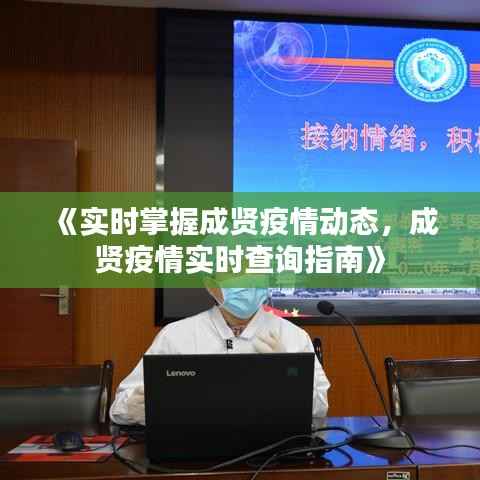 《实时掌握成贤疫情动态,成贤疫情实时查询指南》