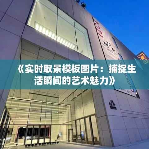 《实时取景模板图片:捕捉生活瞬间的艺术魅力》