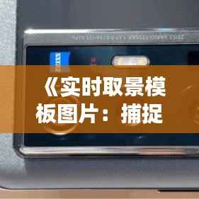 《实时取景模板图片:捕捉生活瞬间的艺术魅力》