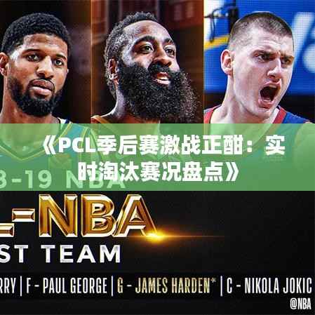 《PCL季后赛激战正酣:实时淘汰赛况盘点》