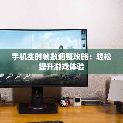 手机实时帧数调整攻略:轻松提升游戏体验