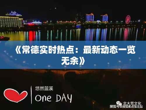 《常德实时热点:最新动态一览无余》