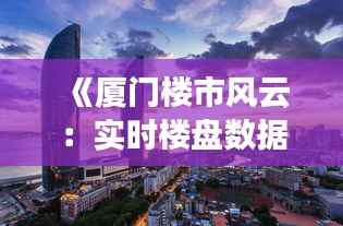 《厦门楼市风云:实时楼盘数据解析》