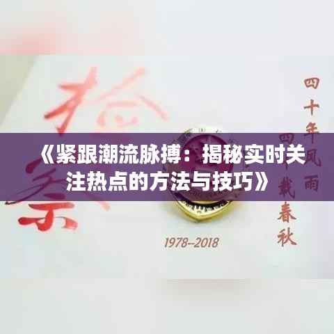 《紧跟潮流脉搏:揭秘实时关注热点的方法与技巧》