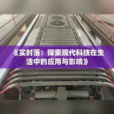 《实时落：探索现代科技在生活中的应用与影响》