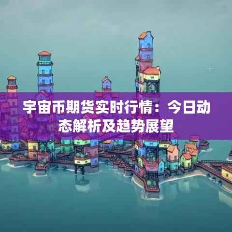 宇宙币期货实时行情:今日动态解析及趋势展望