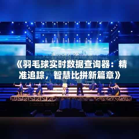 《羽毛球实时数据查询器：精准追踪，智慧比拼新篇章》