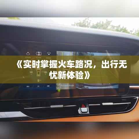 《实时掌握火车路况，出行无忧新体验》