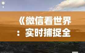 《微信看世界：实时捕捉全球美景，畅游无界》