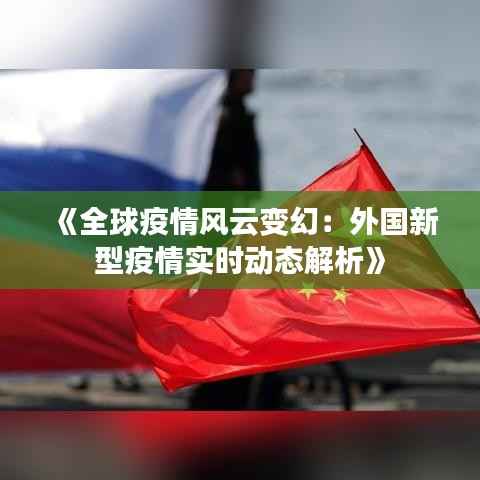 《全球疫情风云变幻：外国新型疫情实时动态解析》