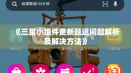 《三星小组件更新延迟问题解析及解决方法》