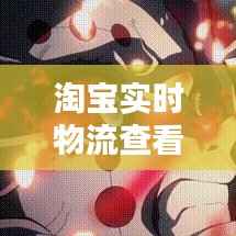 淘宝实时物流查看攻略：轻松掌握包裹动态