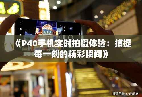 《P40手机实时拍摄体验：捕捉每一刻的精彩瞬间》