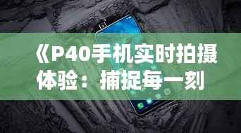 《P40手机实时拍摄体验:捕捉每一刻的精彩瞬间》