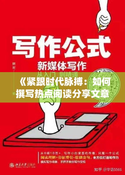 《紧跟时代脉搏:如何撰写热点阅读分享文章》