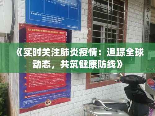 《实时关注肺炎疫情:追踪全球动态,共筑健康防线》