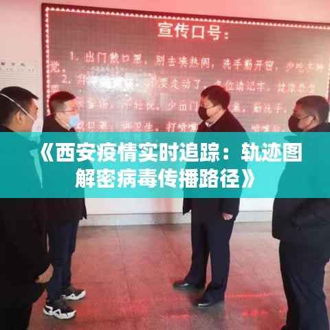 《西安疫情实时追踪：轨迹图解密病毒传播路径》