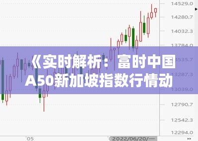 《实时解析：富时中国A50新加坡指数行情动态》