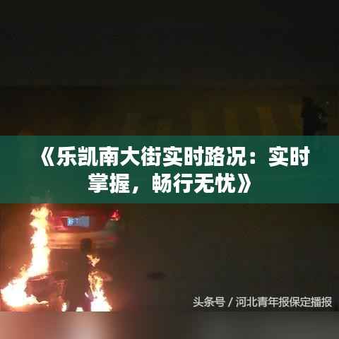 《乐凯南大街实时路况：实时掌握，畅行无忧》