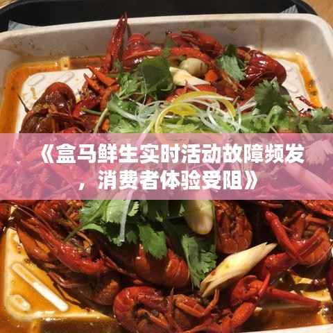 《盒马鲜生实时活动故障频发,消费者体验受阻》